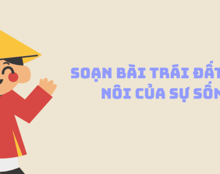 Soạn bài Trái Đất – cái nôi của sự sống: Chi tiết Ngữ văn 6